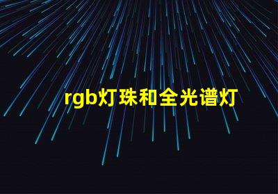 rgb灯珠和全光谱灯珠区别？